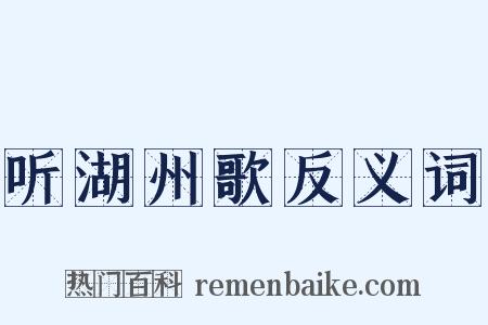 听湖州歌反义词是什么意思的图片